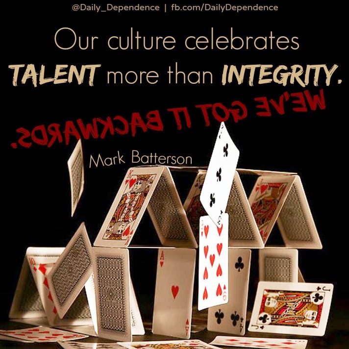 "Our culture celebrates TALENT more than INTEGRITY.  We've got it backwards."  